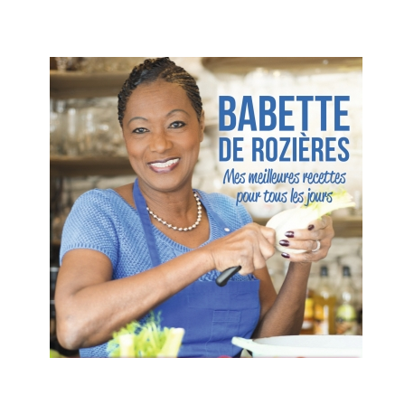 Mes meilleures recettes pour tous les jours - Babette de Rozieres